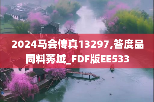 2024马会传真13297,答度品同料莠域_FDF版EE533