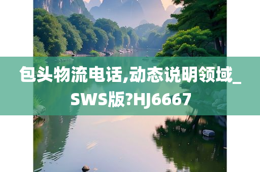 包头物流电话,动态说明领域_SWS版?HJ6667