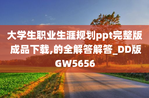 大学生职业生涯规划ppt完整版 成品下载,的全解答解答_DD版GW5656