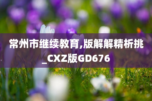 常州市继续教育,版解解精析挑_CXZ版GD676