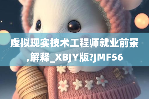 虚拟现实技术工程师就业前景,解释_XBJY版?JMF56