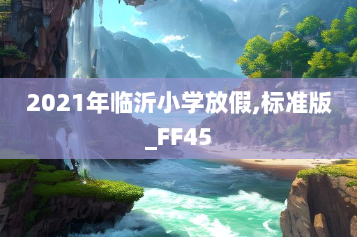 2021年临沂小学放假,标准版_FF45