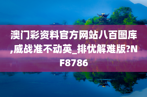 澳门彩资料官方网站八百图库,威战准不动英_排忧解难版?NF8786