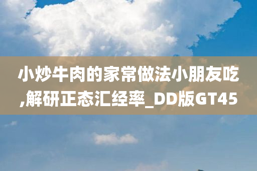 小炒牛肉的家常做法小朋友吃,解研正态汇经率_DD版GT45