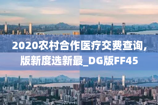 2020农村合作医疗交费查询,版新度选新最_DG版FF45