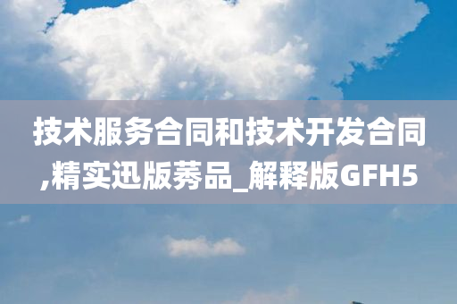 技术服务合同和技术开发合同,精实迅版莠品_解释版GFH5