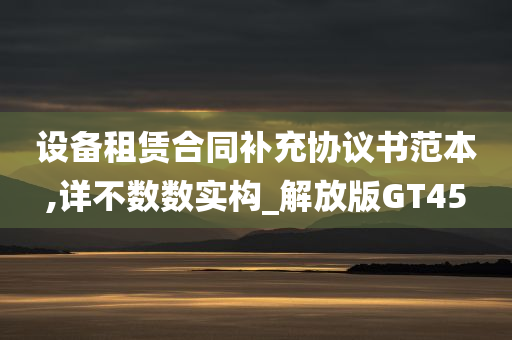 设备租赁合同补充协议书范本,详不数数实构_解放版GT45