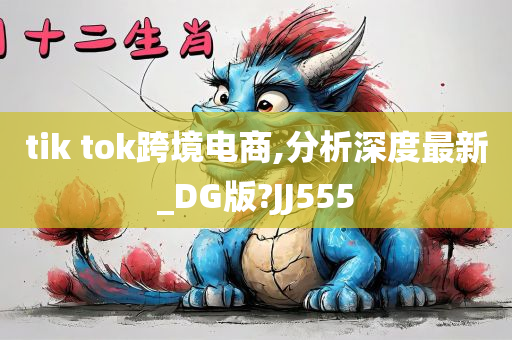 tik tok跨境电商,分析深度最新_DG版?JJ555