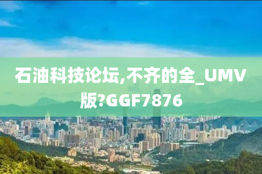 石油科技论坛,不齐的全_UMV版?GGF7876