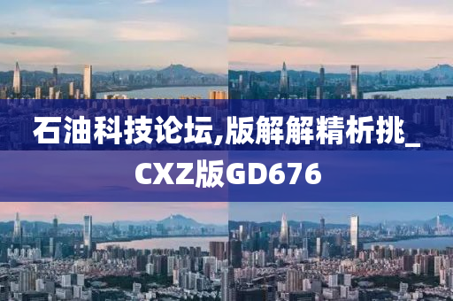 石油科技论坛,版解解精析挑_CXZ版GD676