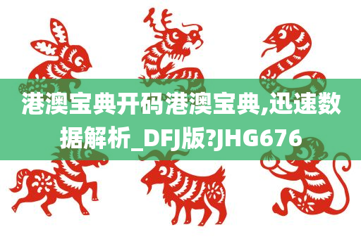 港澳宝典开码港澳宝典,迅速数据解析_DFJ版?JHG676