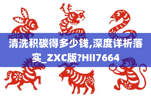 清洗积碳得多少钱,深度详析落实_ZXC版?HII7664