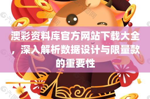 澳彩资料库官方网站下载大全，深入解析数据设计与限量款的重要性