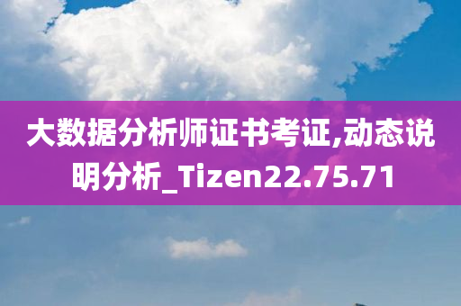 大数据分析师证书考证,动态说明分析_Tizen22.75.71