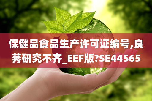 保健品食品生产许可证编号,良莠研究不齐_EEF版?SE44565