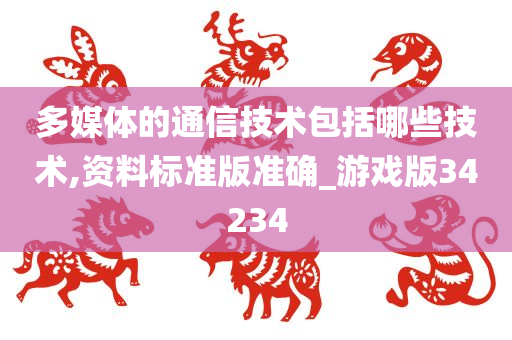 多媒体的通信技术包括哪些技术,资料标准版准确_游戏版34234