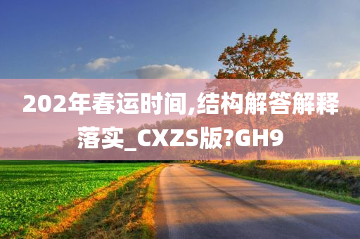 202年春运时间,结构解答解释落实_CXZS版?GH9