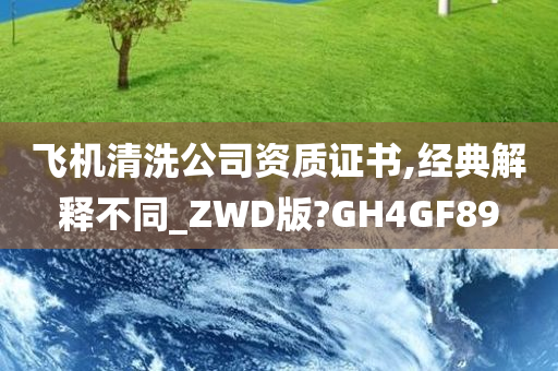 飞机清洗公司资质证书,经典解释不同_ZWD版?GH4GF89