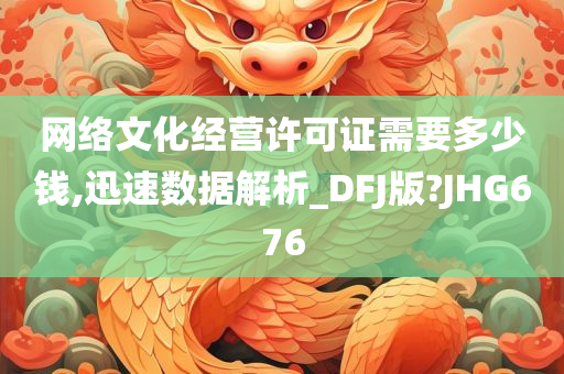 网络文化经营许可证需要多少钱,迅速数据解析_DFJ版?JHG676