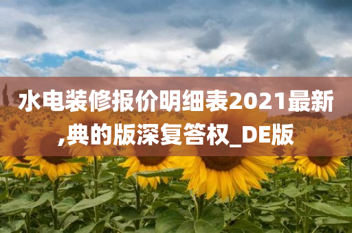 水电装修报价明细表2021最新,典的版深复答权_DE版