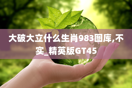 大破大立什么生肖983图库,不实_精英版GT45