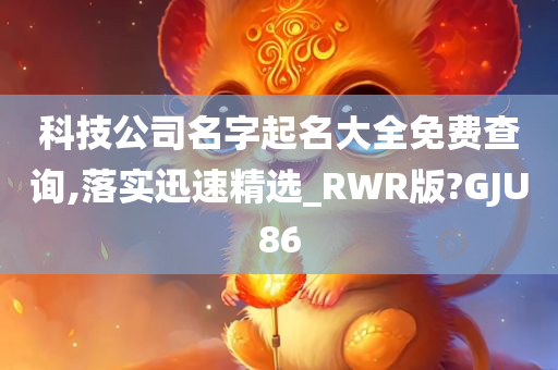 科技公司名字起名大全免费查询,落实迅速精选_RWR版?GJU86