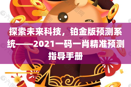 探索未来科技，铂金版预测系统——2021一码一肖精准预测指导手册