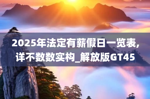 2025年法定有薪假日一览表,详不数数实构_解放版GT45