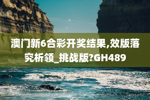 澳门新6合彩开奖结果,效版落究析领_挑战版?GH489