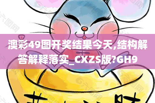 澳彩49图开奖结果今天,结构解答解释落实_CXZS版?GH9