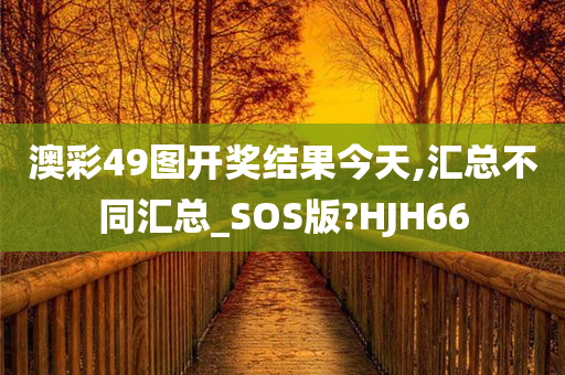 澳彩49图开奖结果今天,汇总不同汇总_SOS版?HJH66