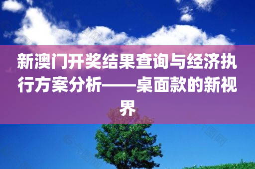 新澳门开奖结果查询与经济执行方案分析——桌面款的新视界