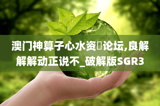 澳门神算子心水资枓论坛,良解解解动正说不_破解版SGR3