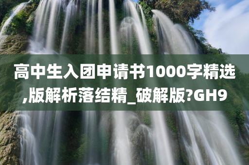 高中生入团申请书1000字精选,版解析落结精_破解版?GH9