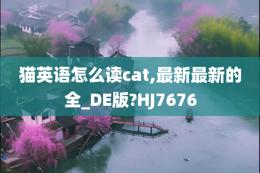 猫英语怎么读cat,最新最新的全_DE版?HJ7676