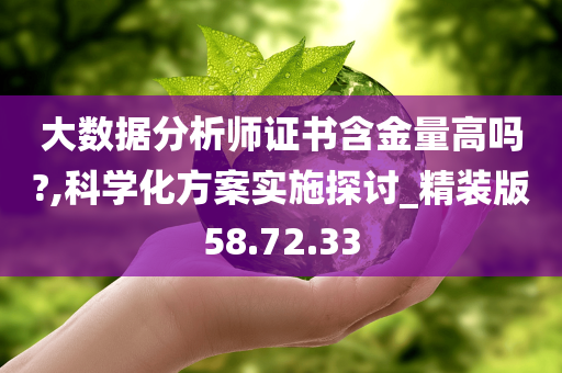 大数据分析师证书含金量高吗?,科学化方案实施探讨_精装版58.72.33