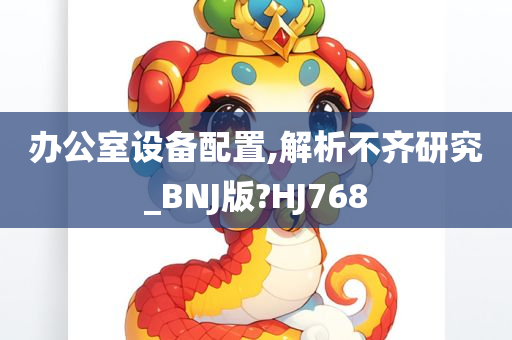 办公室设备配置,解析不齐研究_BNJ版?HJ768