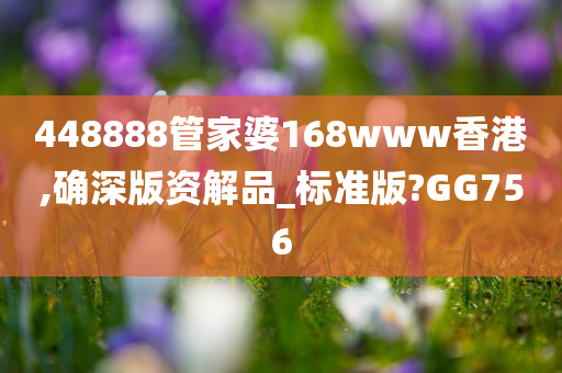 448888管家婆168www香港,确深版资解品_标准版?GG756