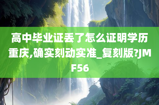 高中毕业证丢了怎么证明学历重庆,确实刻动实准_复刻版?JMF56