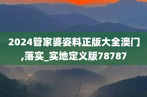 2024管家婆姿料正版大全澳门,落实_实地定义版78787