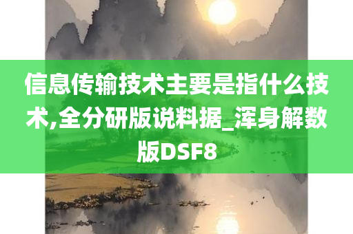 信息传输技术主要是指什么技术,全分研版说料据_浑身解数版DSF8