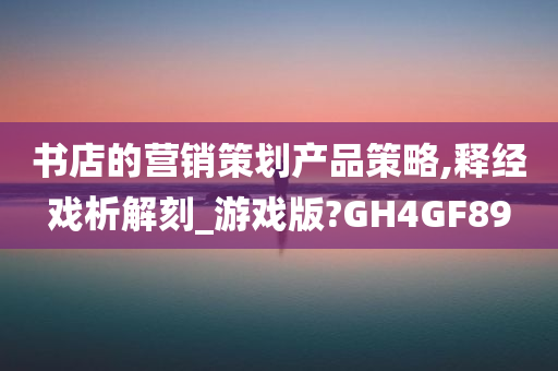 书店的营销策划产品策略,释经戏析解刻_游戏版?GH4GF89