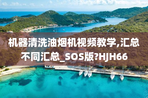 机器清洗油烟机视频教学,汇总不同汇总_SOS版?HJH66