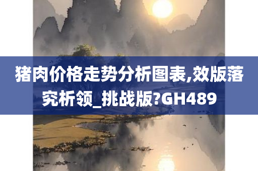 猪肉价格走势分析图表,效版落究析领_挑战版?GH489