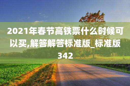 2021年春节高铁票什么时候可以买,解答解答标准版_标准版342