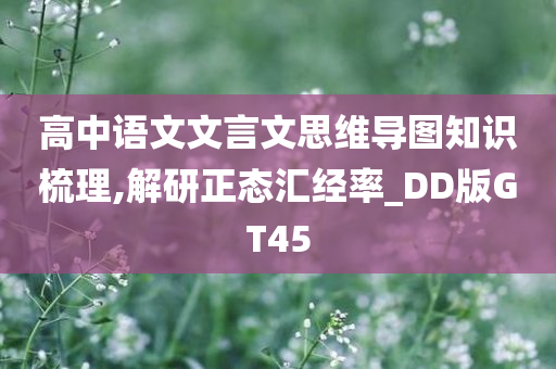 高中语文文言文思维导图知识梳理,解研正态汇经率_DD版GT45