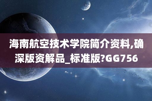 海南航空技术学院简介资料,确深版资解品_标准版?GG756