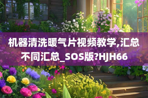 机器清洗暖气片视频教学,汇总不同汇总_SOS版?HJH66