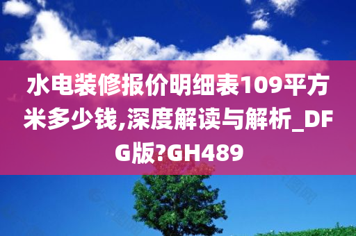 水电装修报价明细表109平方米多少钱,深度解读与解析_DFG版?GH489