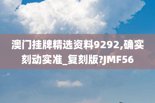 澳门挂牌精选资料9292,确实刻动实准_复刻版?JMF56